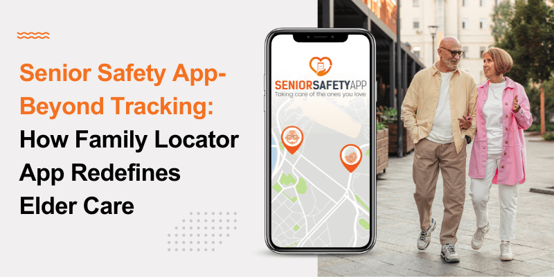 Senior Safety App- Beyond Tracking How Family Locator App Redefines Elder Care